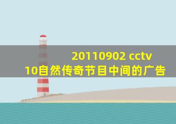 20110902 cctv 10自然传奇节目中间的广告